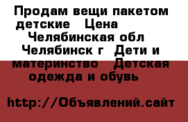 Продам вещи пакетом детские › Цена ­ 1 500 - Челябинская обл., Челябинск г. Дети и материнство » Детская одежда и обувь   